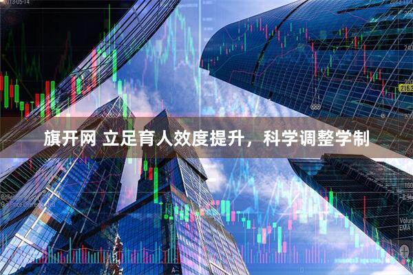 旗开网 立足育人效度提升，科学调整学制
