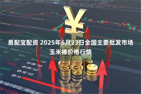 易配宝配资 2025年6月23日全国主要批发市场玉米棒价格行情