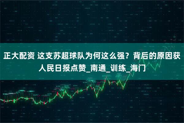 正大配资 这支苏超球队为何这么强？背后的原因获人民日报点赞_南通_训练_海门