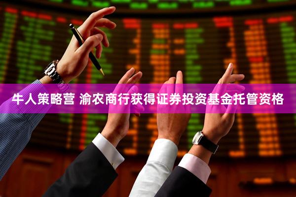 牛人策略营 渝农商行获得证券投资基金托管资格