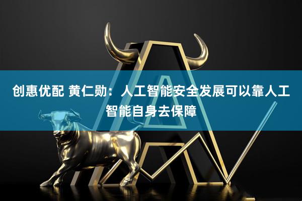 创惠优配 黄仁勋：人工智能安全发展可以靠人工智能自身去保障