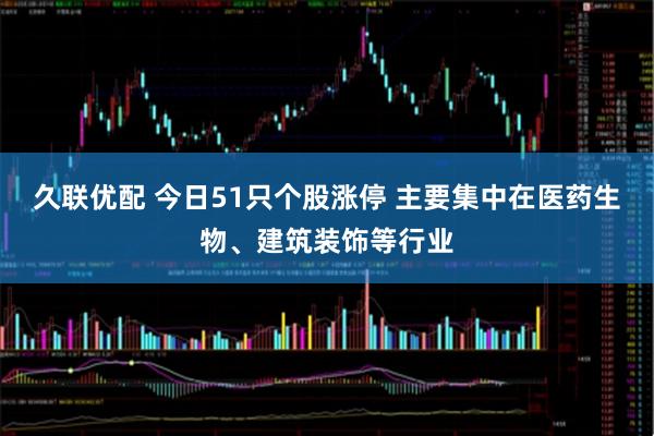 久联优配 今日51只个股涨停 主要集中在医药生物、建筑装饰等行业