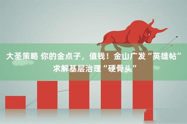 大圣策略 你的金点子，值钱！金山广发“英雄帖” 求解基层治理“硬骨头”