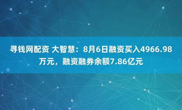 寻钱网配资 大智慧：8月6日融资买入4966.98万元，融资融券余额7.86亿元
