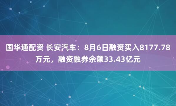 国华通配资 长安汽车：8月6日融资买入8177.78万元，融资融券余额33.43亿元