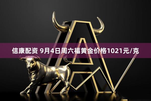 信康配资 9月4日周六福黄金价格1021元/克