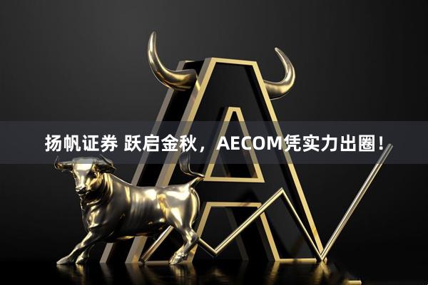 扬帆证券 跃启金秋，AECOM凭实力出圈！
