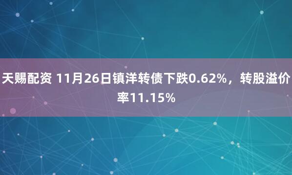 天赐配资 11月26日镇洋转债下跌0.62%，转股溢价率11.15%