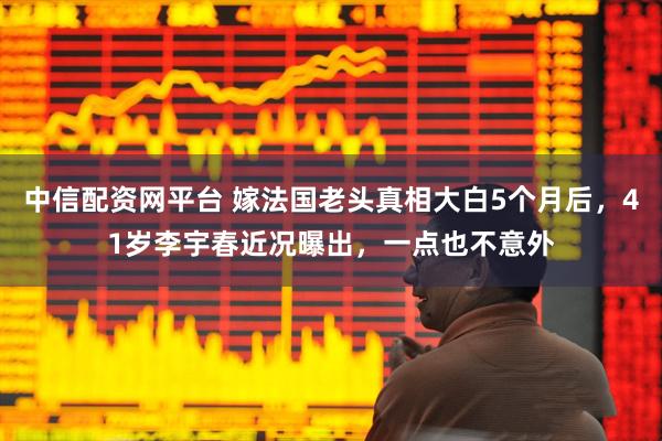 中信配资网平台 嫁法国老头真相大白5个月后，41岁李宇春近况曝出，一点也不意外