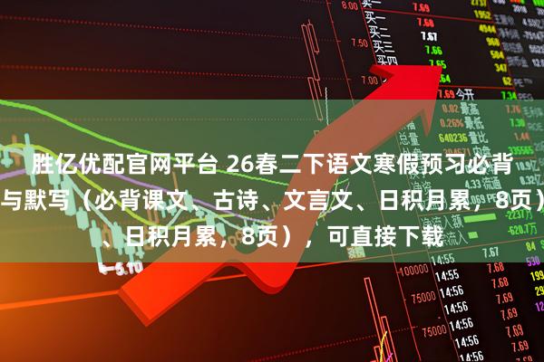 胜亿优配官网平台 26春二下语文寒假预习必背内容汇总/背诵与默写(必背课文、古诗、文言文、日积月累,8页),可直接下载