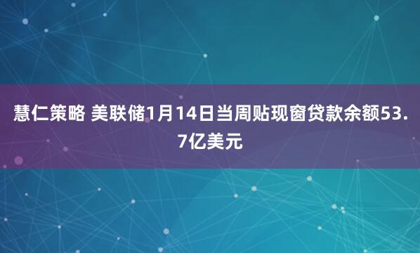 慧仁策略 美联储1月14日当周贴现窗贷款余额53.7亿美元