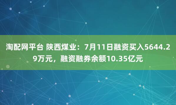 淘配网平台 陕西煤业：7月11日融资买入5644.29万元，融资融券余额10.35亿元